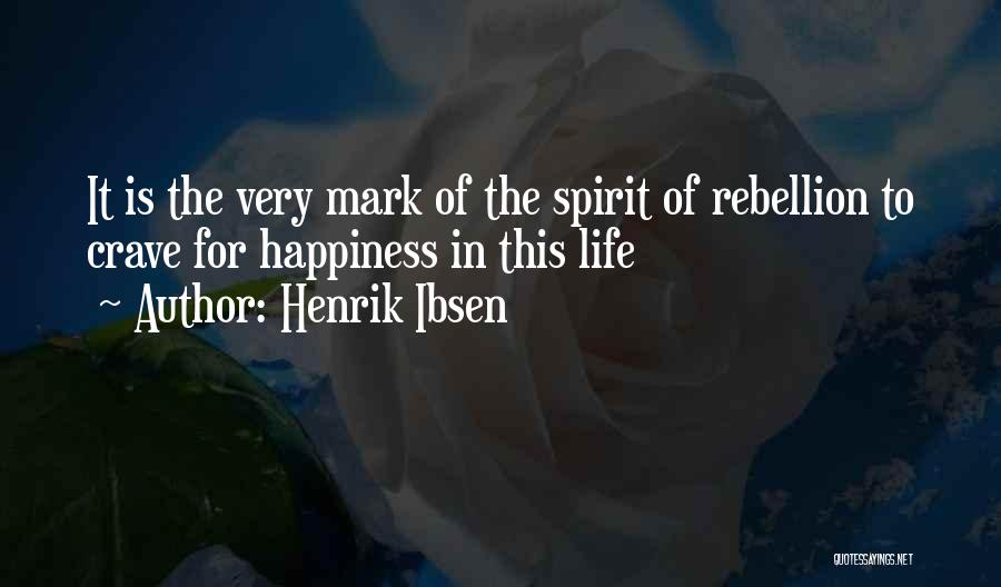 Henrik Ibsen Quotes: It Is The Very Mark Of The Spirit Of Rebellion To Crave For Happiness In This Life