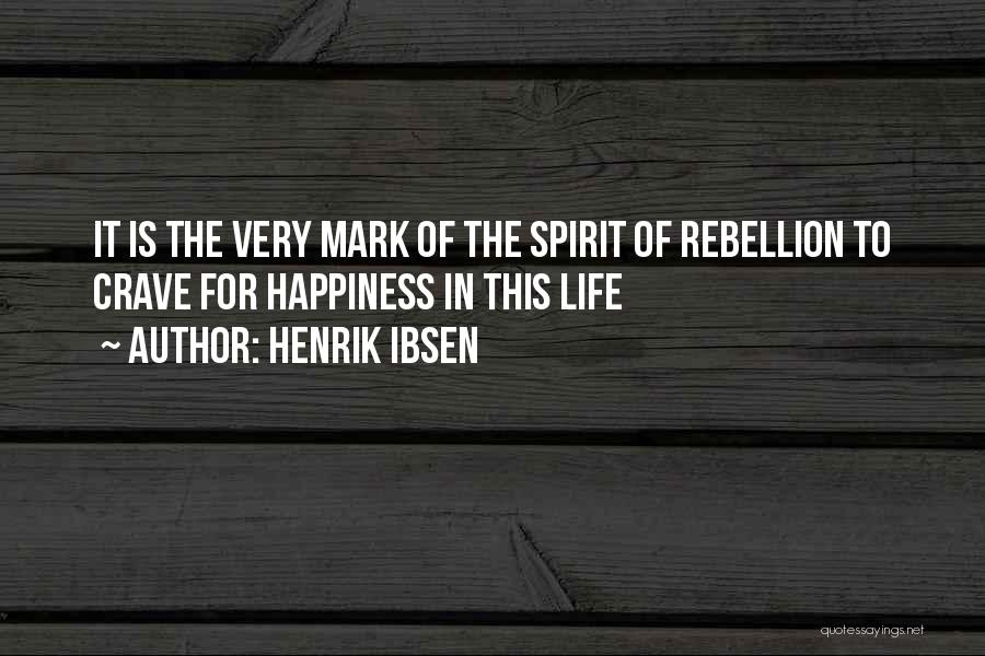 Henrik Ibsen Quotes: It Is The Very Mark Of The Spirit Of Rebellion To Crave For Happiness In This Life
