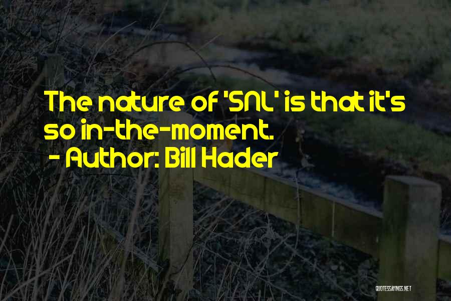 Bill Hader Quotes: The Nature Of 'snl' Is That It's So In-the-moment.
