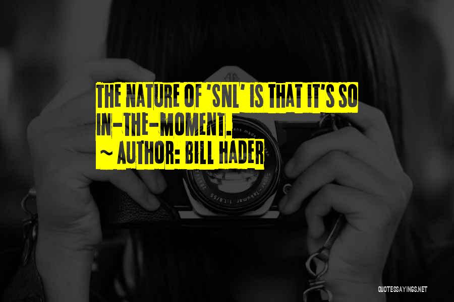 Bill Hader Quotes: The Nature Of 'snl' Is That It's So In-the-moment.