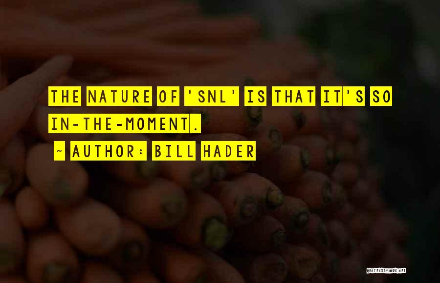 Bill Hader Quotes: The Nature Of 'snl' Is That It's So In-the-moment.