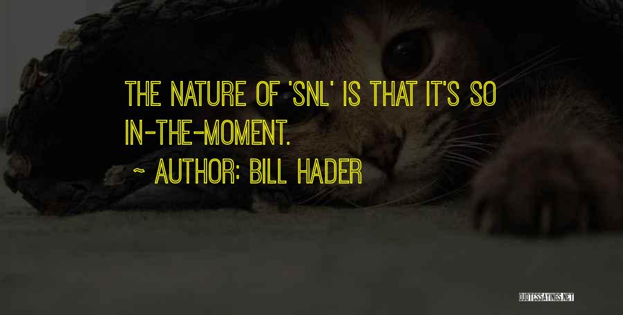 Bill Hader Quotes: The Nature Of 'snl' Is That It's So In-the-moment.