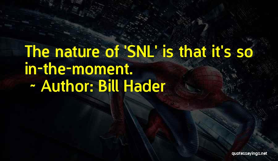 Bill Hader Quotes: The Nature Of 'snl' Is That It's So In-the-moment.