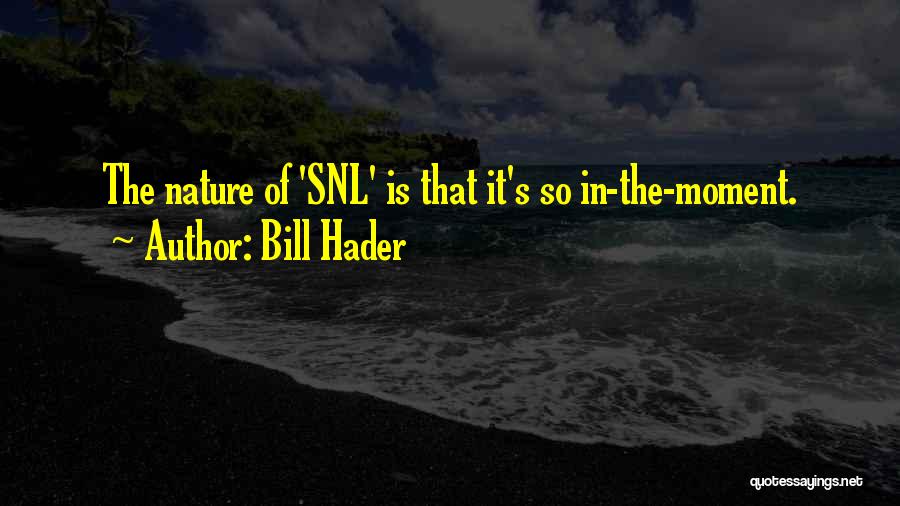 Bill Hader Quotes: The Nature Of 'snl' Is That It's So In-the-moment.