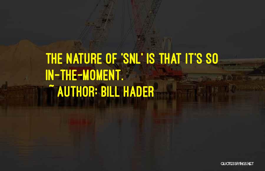Bill Hader Quotes: The Nature Of 'snl' Is That It's So In-the-moment.
