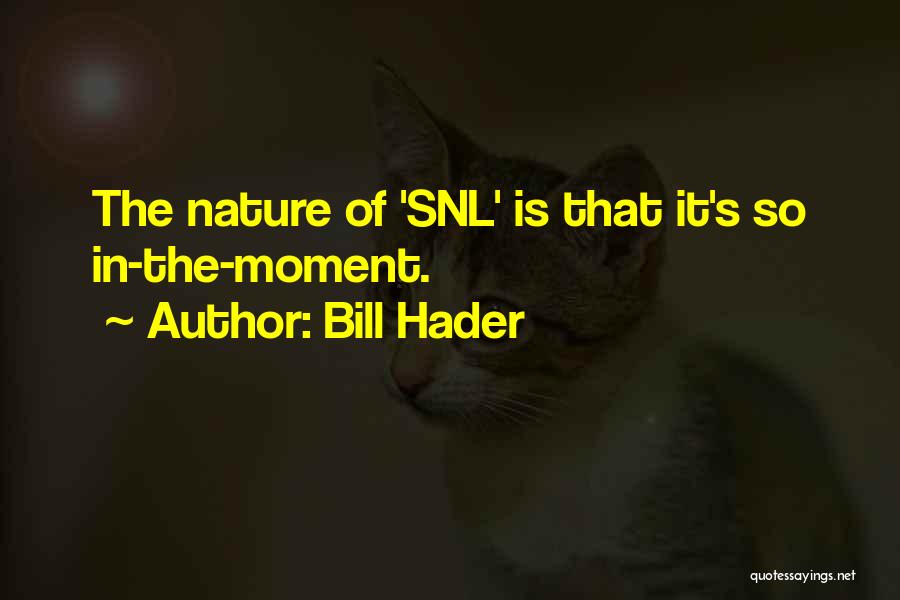 Bill Hader Quotes: The Nature Of 'snl' Is That It's So In-the-moment.