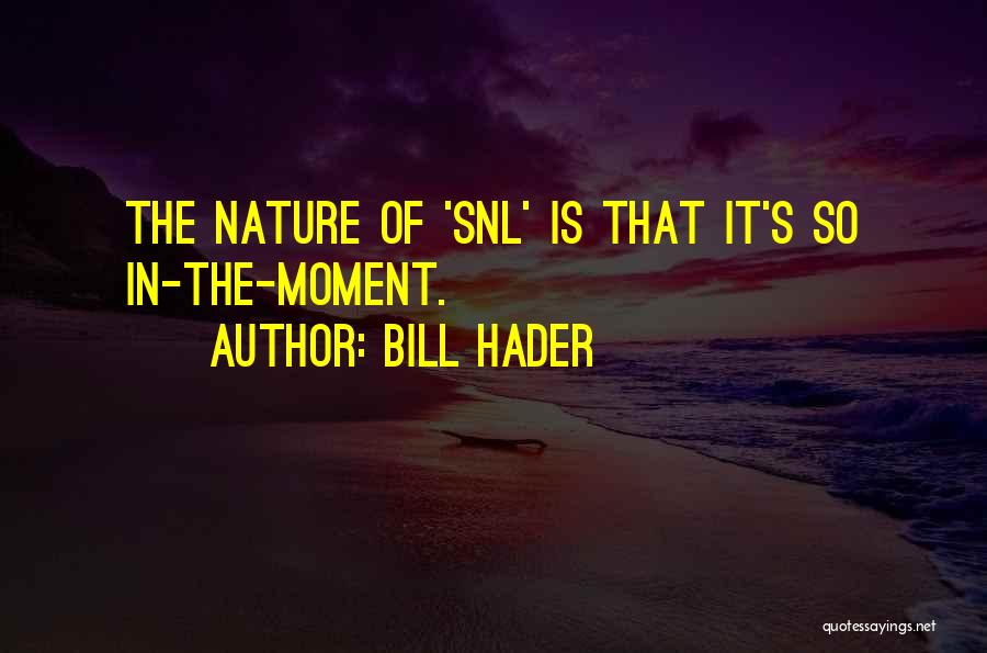 Bill Hader Quotes: The Nature Of 'snl' Is That It's So In-the-moment.