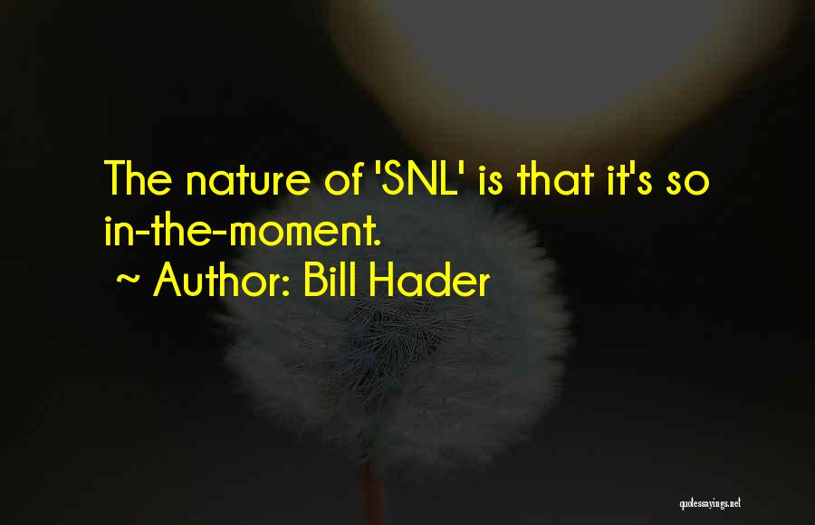 Bill Hader Quotes: The Nature Of 'snl' Is That It's So In-the-moment.