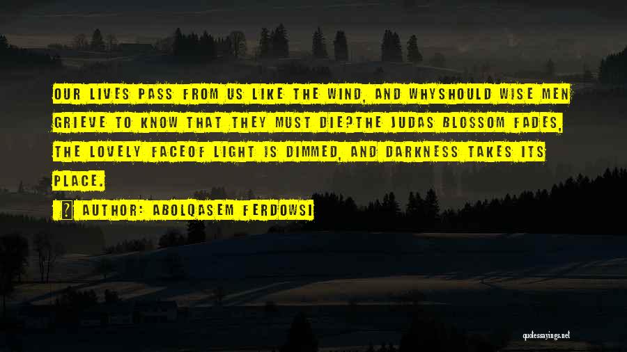 Abolqasem Ferdowsi Quotes: Our Lives Pass From Us Like The Wind, And Whyshould Wise Men Grieve To Know That They Must Die?the Judas