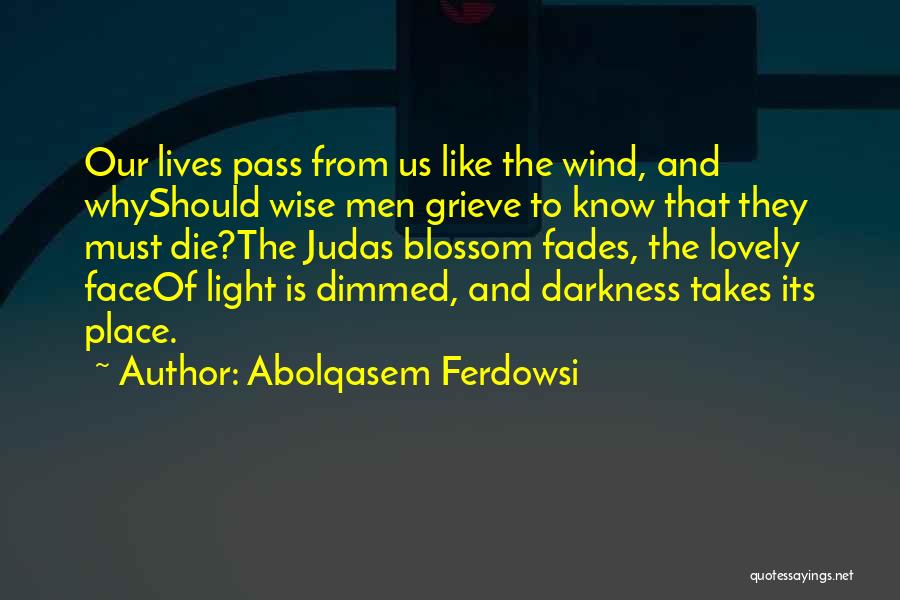 Abolqasem Ferdowsi Quotes: Our Lives Pass From Us Like The Wind, And Whyshould Wise Men Grieve To Know That They Must Die?the Judas