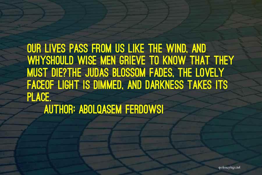 Abolqasem Ferdowsi Quotes: Our Lives Pass From Us Like The Wind, And Whyshould Wise Men Grieve To Know That They Must Die?the Judas