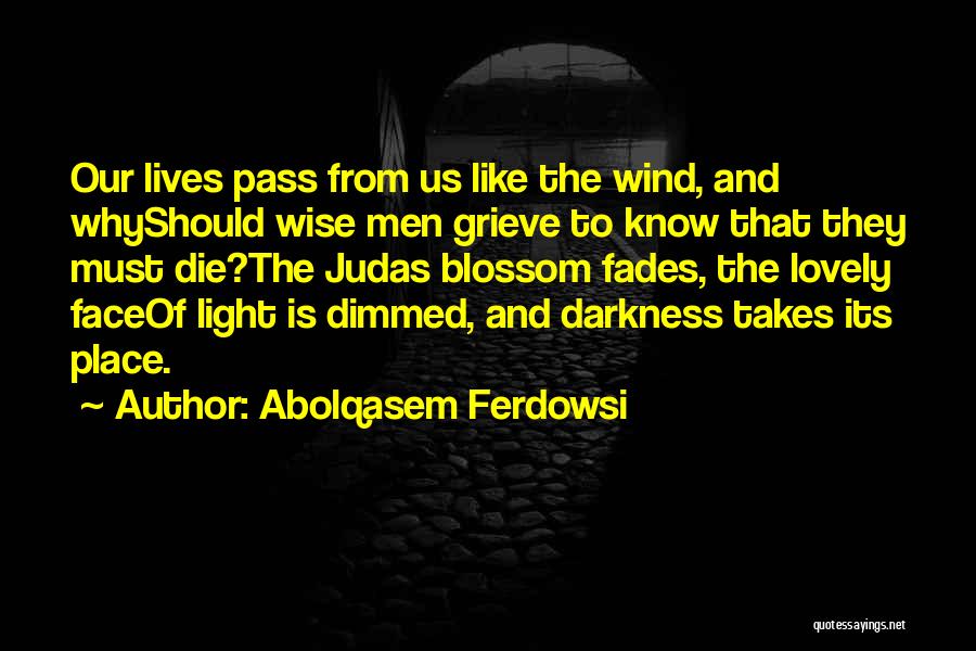 Abolqasem Ferdowsi Quotes: Our Lives Pass From Us Like The Wind, And Whyshould Wise Men Grieve To Know That They Must Die?the Judas