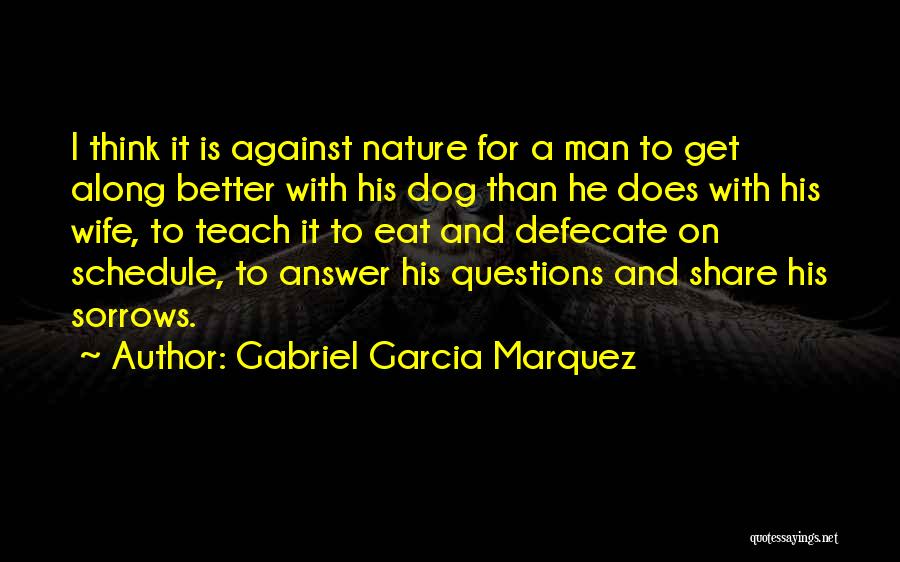 Gabriel Garcia Marquez Quotes: I Think It Is Against Nature For A Man To Get Along Better With His Dog Than He Does With