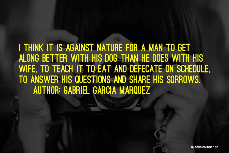 Gabriel Garcia Marquez Quotes: I Think It Is Against Nature For A Man To Get Along Better With His Dog Than He Does With