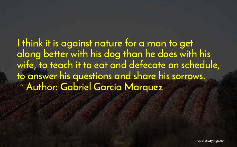 Gabriel Garcia Marquez Quotes: I Think It Is Against Nature For A Man To Get Along Better With His Dog Than He Does With