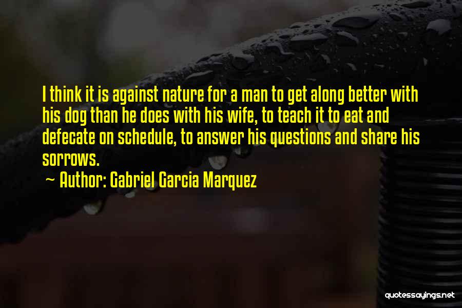 Gabriel Garcia Marquez Quotes: I Think It Is Against Nature For A Man To Get Along Better With His Dog Than He Does With