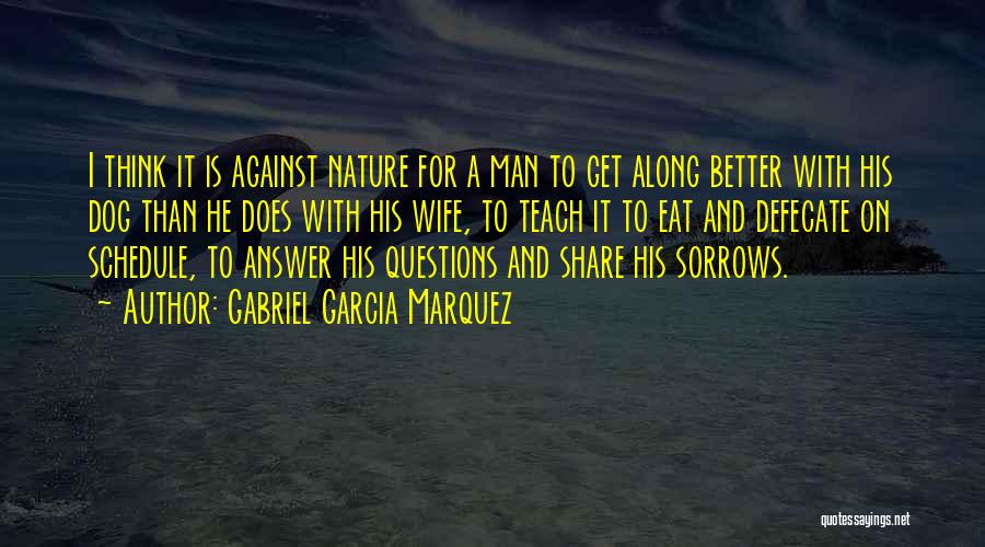 Gabriel Garcia Marquez Quotes: I Think It Is Against Nature For A Man To Get Along Better With His Dog Than He Does With
