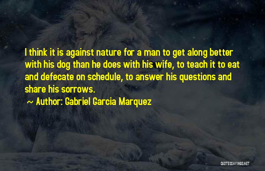 Gabriel Garcia Marquez Quotes: I Think It Is Against Nature For A Man To Get Along Better With His Dog Than He Does With