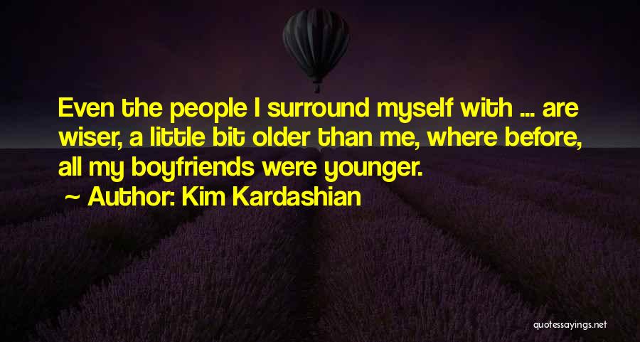 Kim Kardashian Quotes: Even The People I Surround Myself With ... Are Wiser, A Little Bit Older Than Me, Where Before, All My