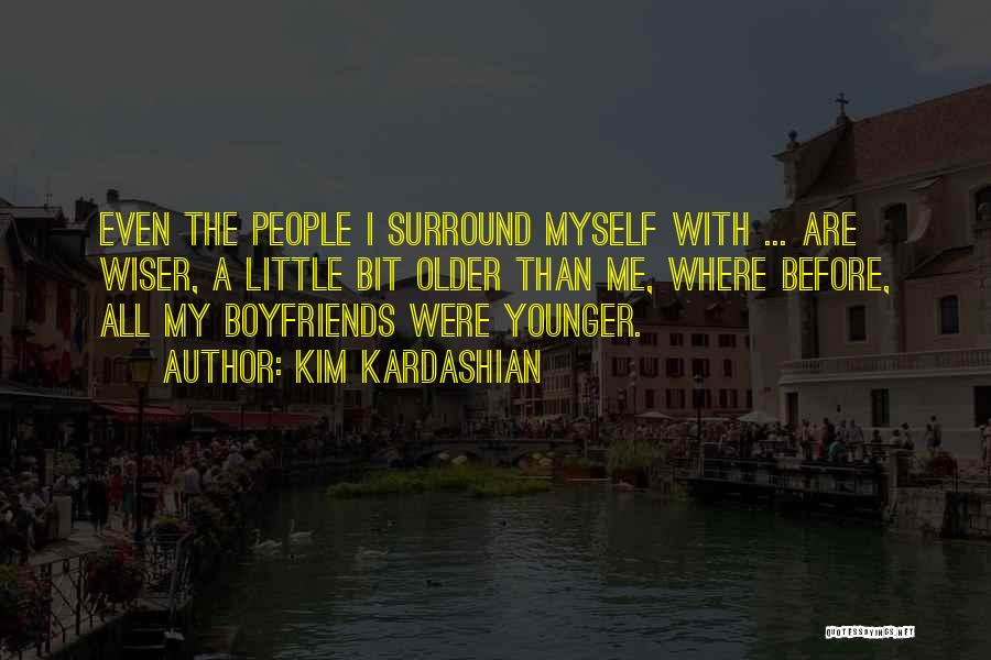 Kim Kardashian Quotes: Even The People I Surround Myself With ... Are Wiser, A Little Bit Older Than Me, Where Before, All My