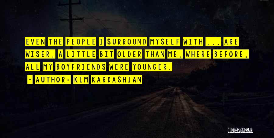 Kim Kardashian Quotes: Even The People I Surround Myself With ... Are Wiser, A Little Bit Older Than Me, Where Before, All My