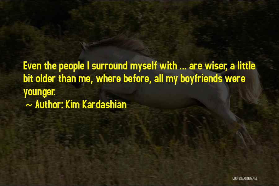 Kim Kardashian Quotes: Even The People I Surround Myself With ... Are Wiser, A Little Bit Older Than Me, Where Before, All My