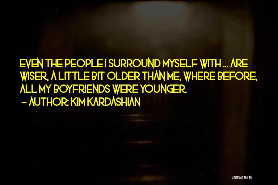 Kim Kardashian Quotes: Even The People I Surround Myself With ... Are Wiser, A Little Bit Older Than Me, Where Before, All My