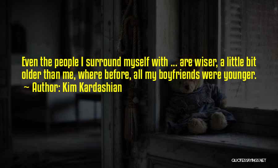 Kim Kardashian Quotes: Even The People I Surround Myself With ... Are Wiser, A Little Bit Older Than Me, Where Before, All My