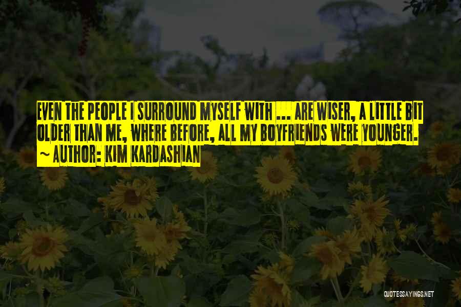 Kim Kardashian Quotes: Even The People I Surround Myself With ... Are Wiser, A Little Bit Older Than Me, Where Before, All My