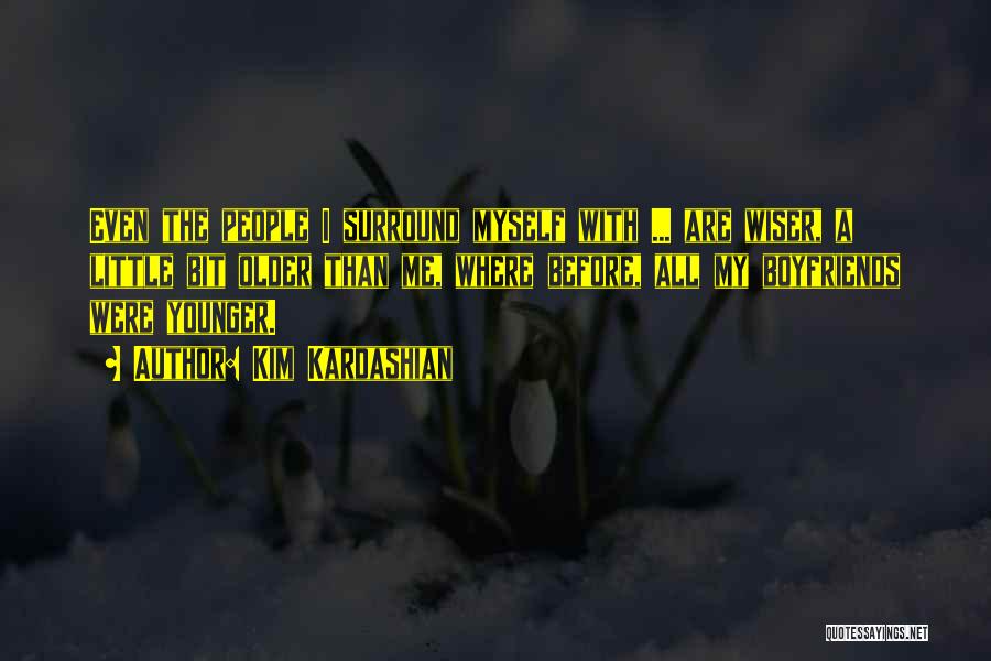 Kim Kardashian Quotes: Even The People I Surround Myself With ... Are Wiser, A Little Bit Older Than Me, Where Before, All My