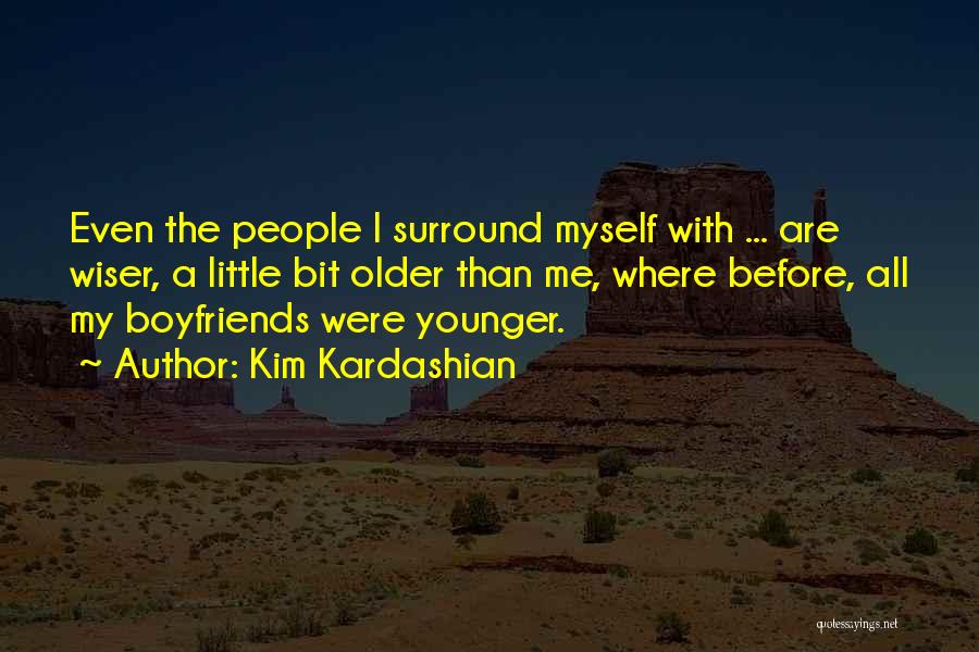 Kim Kardashian Quotes: Even The People I Surround Myself With ... Are Wiser, A Little Bit Older Than Me, Where Before, All My