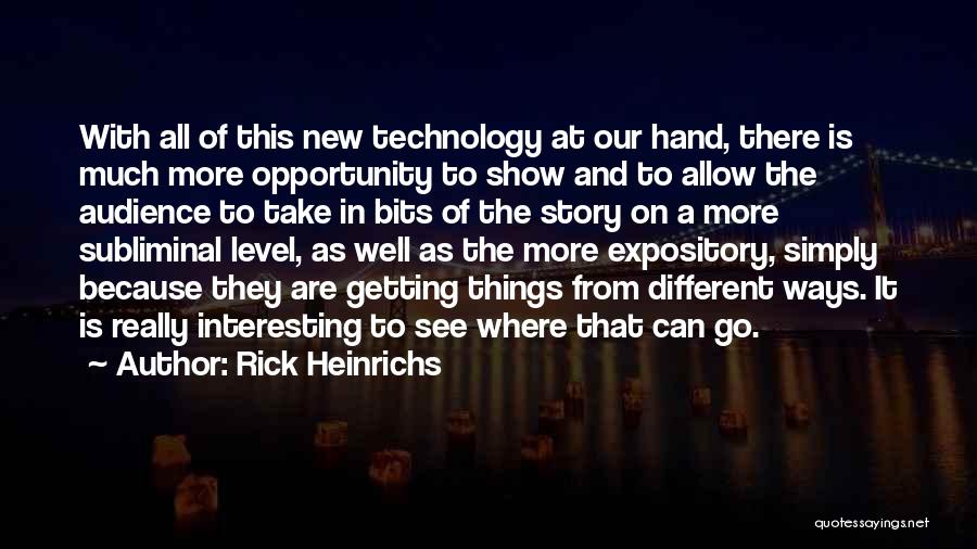 Rick Heinrichs Quotes: With All Of This New Technology At Our Hand, There Is Much More Opportunity To Show And To Allow The