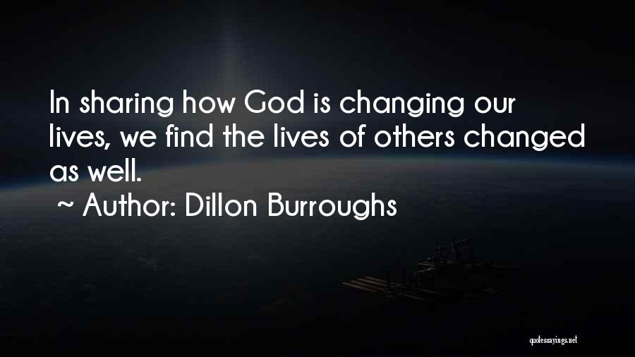 Dillon Burroughs Quotes: In Sharing How God Is Changing Our Lives, We Find The Lives Of Others Changed As Well.