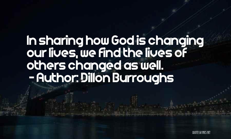 Dillon Burroughs Quotes: In Sharing How God Is Changing Our Lives, We Find The Lives Of Others Changed As Well.