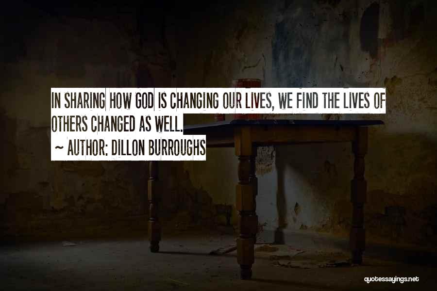 Dillon Burroughs Quotes: In Sharing How God Is Changing Our Lives, We Find The Lives Of Others Changed As Well.