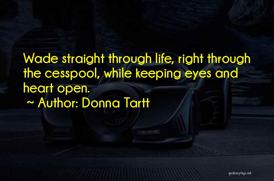 Donna Tartt Quotes: Wade Straight Through Life, Right Through The Cesspool, While Keeping Eyes And Heart Open.