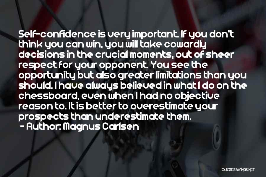 Magnus Carlsen Quotes: Self-confidence Is Very Important. If You Don't Think You Can Win, You Will Take Cowardly Decisions In The Crucial Moments,