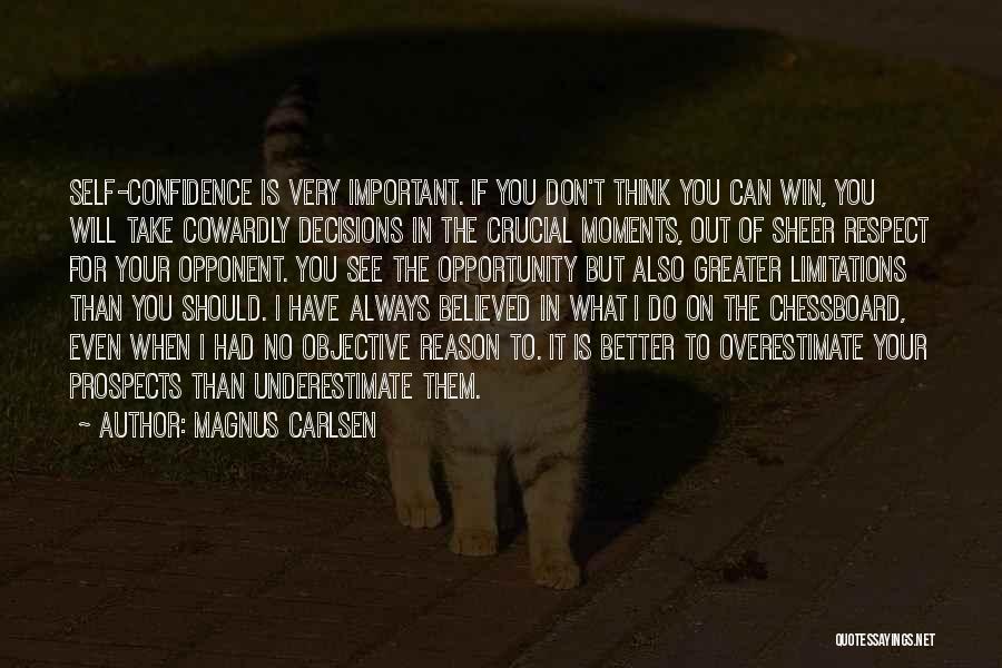 Magnus Carlsen Quotes: Self-confidence Is Very Important. If You Don't Think You Can Win, You Will Take Cowardly Decisions In The Crucial Moments,