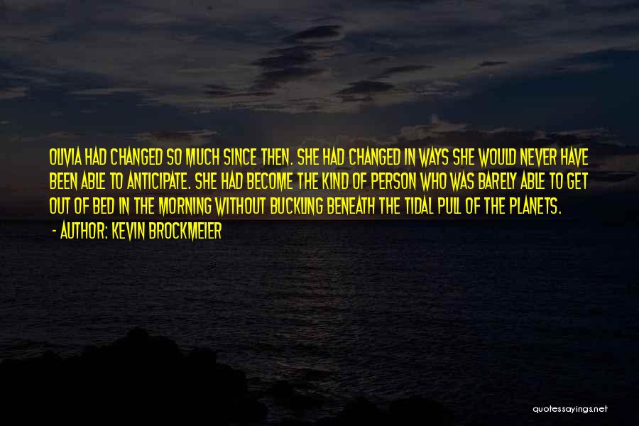 Kevin Brockmeier Quotes: Olivia Had Changed So Much Since Then. She Had Changed In Ways She Would Never Have Been Able To Anticipate.