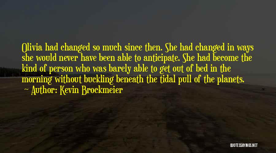 Kevin Brockmeier Quotes: Olivia Had Changed So Much Since Then. She Had Changed In Ways She Would Never Have Been Able To Anticipate.