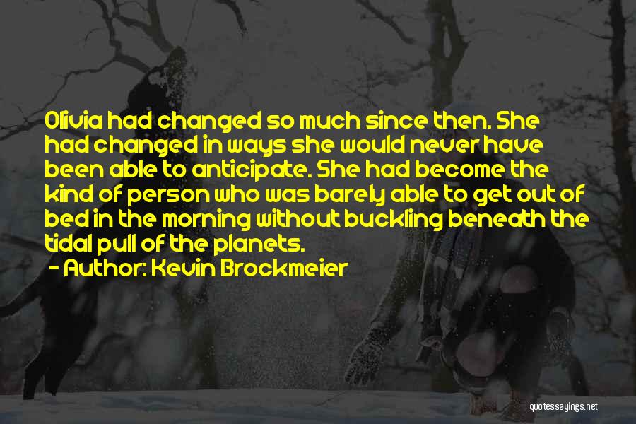 Kevin Brockmeier Quotes: Olivia Had Changed So Much Since Then. She Had Changed In Ways She Would Never Have Been Able To Anticipate.