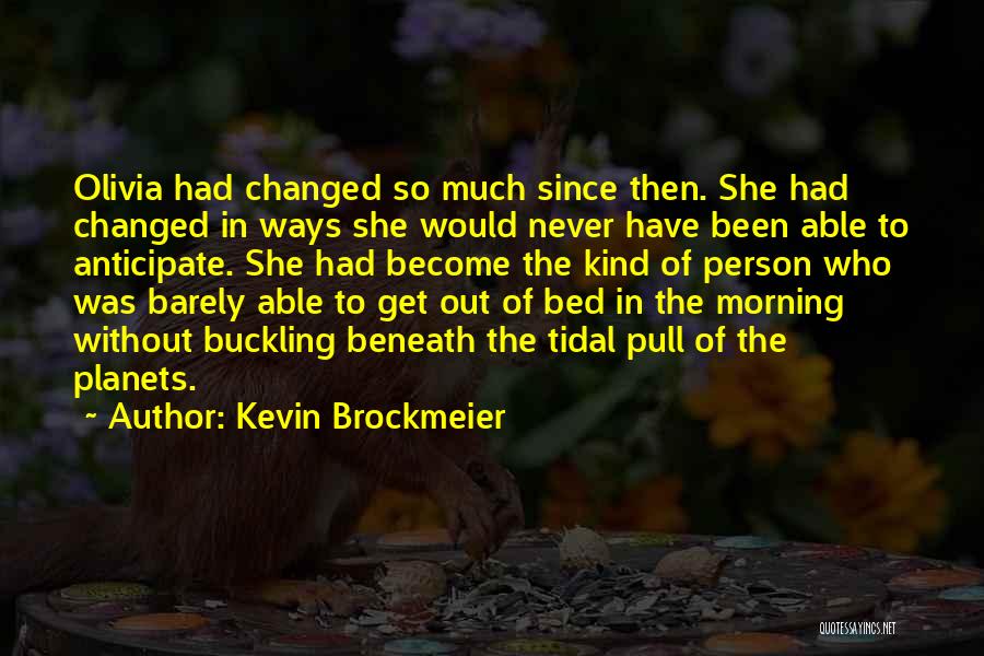 Kevin Brockmeier Quotes: Olivia Had Changed So Much Since Then. She Had Changed In Ways She Would Never Have Been Able To Anticipate.