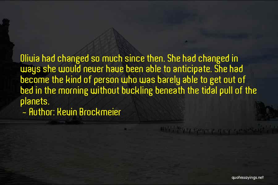 Kevin Brockmeier Quotes: Olivia Had Changed So Much Since Then. She Had Changed In Ways She Would Never Have Been Able To Anticipate.