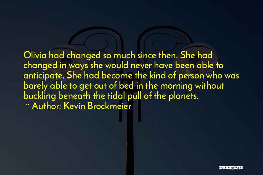Kevin Brockmeier Quotes: Olivia Had Changed So Much Since Then. She Had Changed In Ways She Would Never Have Been Able To Anticipate.