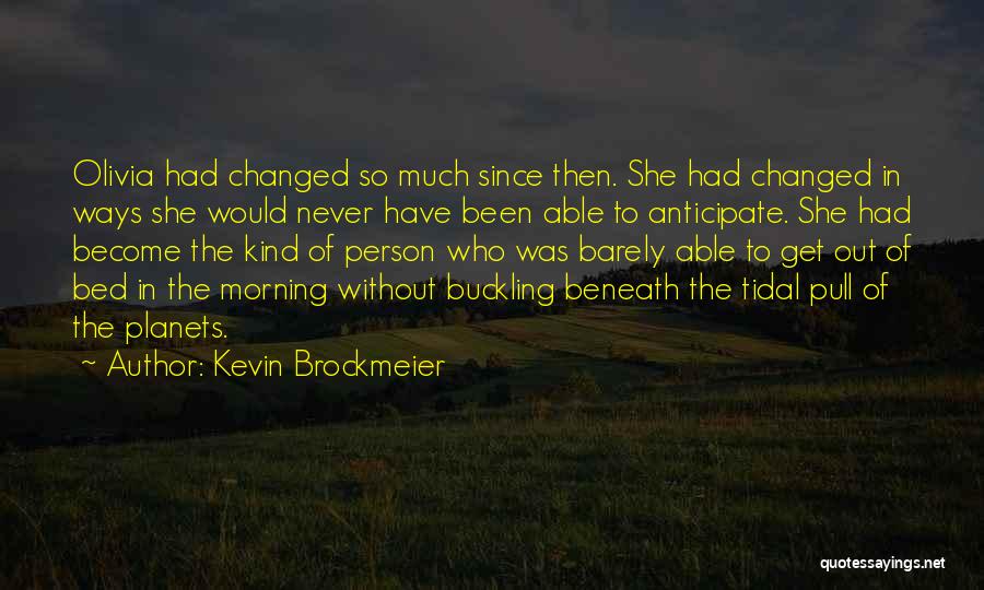 Kevin Brockmeier Quotes: Olivia Had Changed So Much Since Then. She Had Changed In Ways She Would Never Have Been Able To Anticipate.