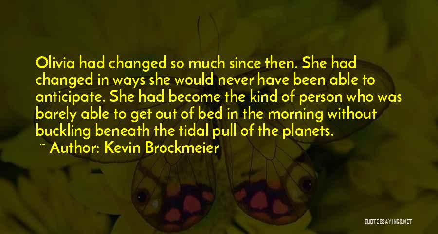Kevin Brockmeier Quotes: Olivia Had Changed So Much Since Then. She Had Changed In Ways She Would Never Have Been Able To Anticipate.