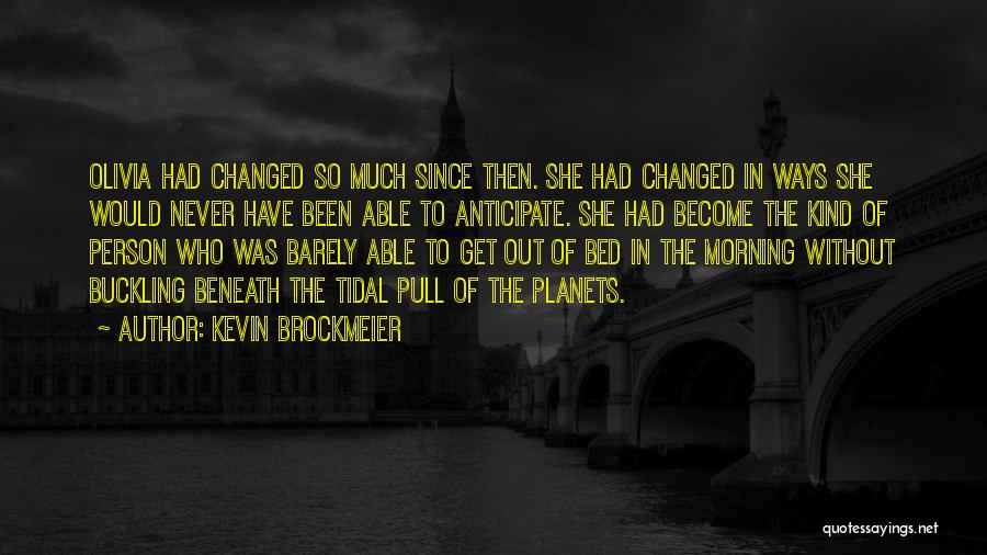 Kevin Brockmeier Quotes: Olivia Had Changed So Much Since Then. She Had Changed In Ways She Would Never Have Been Able To Anticipate.