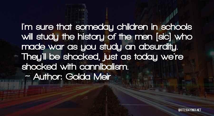 Golda Meir Quotes: I'm Sure That Someday Children In Schools Will Study The History Of The Men [sic] Who Made War As You