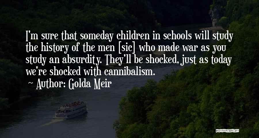 Golda Meir Quotes: I'm Sure That Someday Children In Schools Will Study The History Of The Men [sic] Who Made War As You