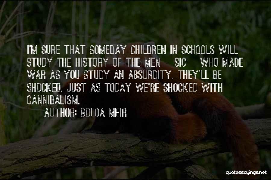 Golda Meir Quotes: I'm Sure That Someday Children In Schools Will Study The History Of The Men [sic] Who Made War As You